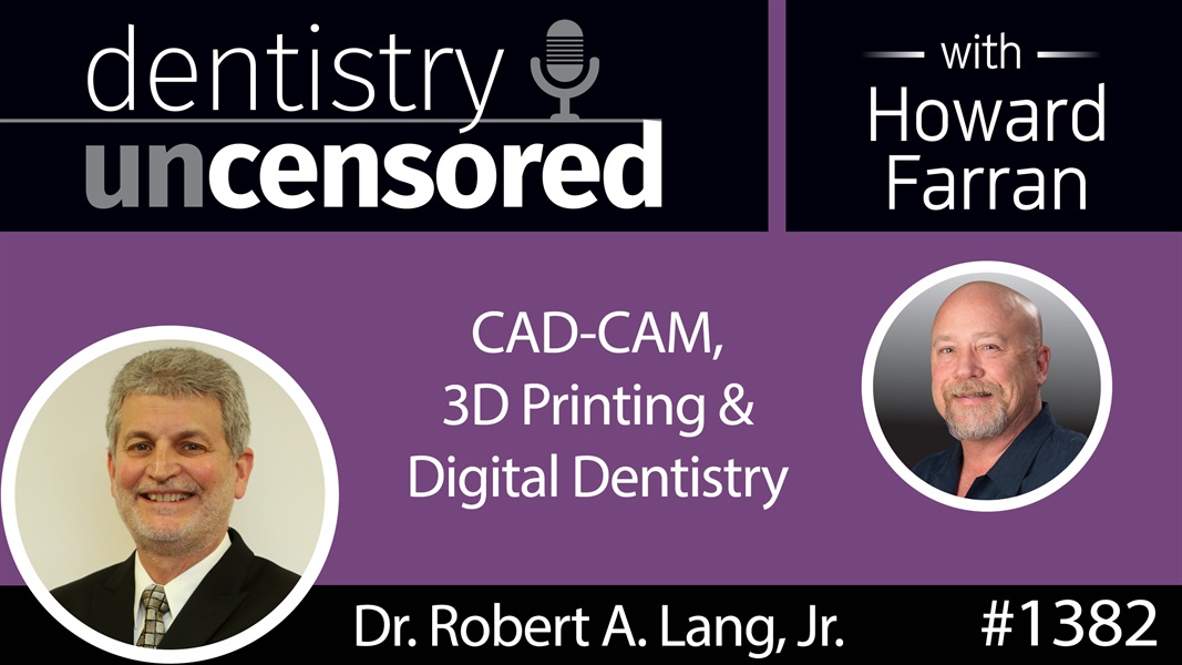 1382 Dr. Robert Lang, Jr. on CAD-CAM, 3D Printing & Digital Dentistry : Dentistry Uncensored with Howard Farran