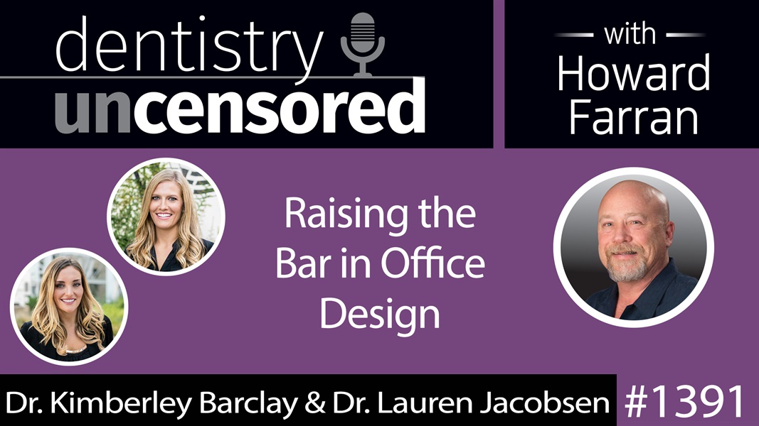1391 Raising the Bar in Office Design with Dr. Kimberley Barclay & Dr. Lauren Jacobsen : Dentistry Uncensored with Howard Farran