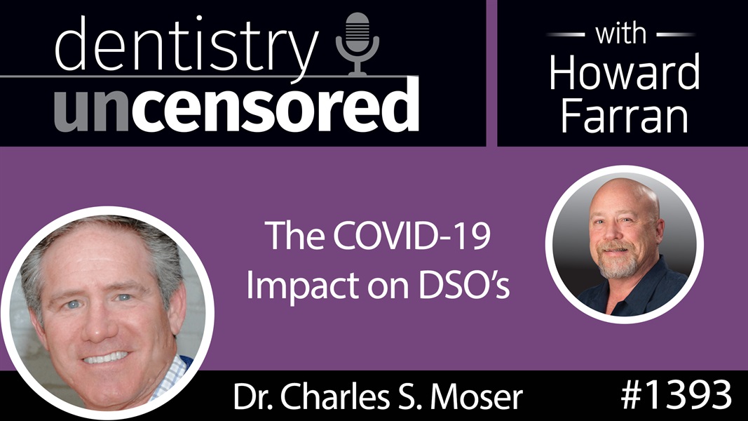 1393 Dr. Charles Moser on the COVID-19 Impact on DSO's : Dentistry Uncensored with Howard Farran
