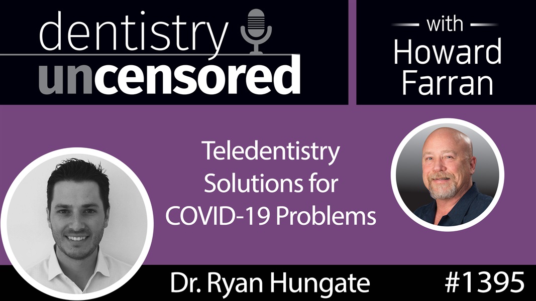 1395 Teledentistry Solutions for COVID-19 Problems with Dr. Ryan Hungate : Dentistry Uncensored with Howard Farran