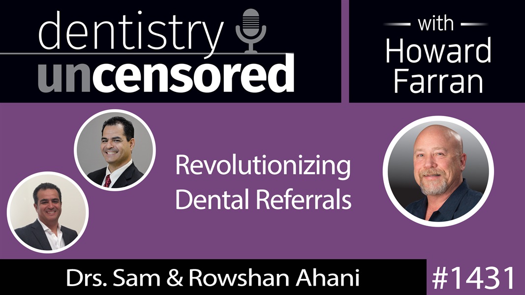 1431 Drs. Sam & Rowshan Ahani on Revolutionizing Dental Referrals : Dentistry Uncensored with Howard Farran