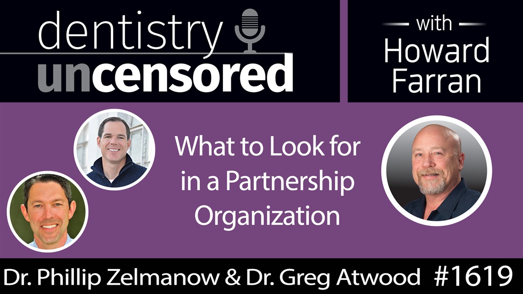 1619 Dr. Phillip Zelmanow & Dr. Greg Atwood on What to Look for in a Partnership Organization : Dentistry Uncensored with Howard Farran