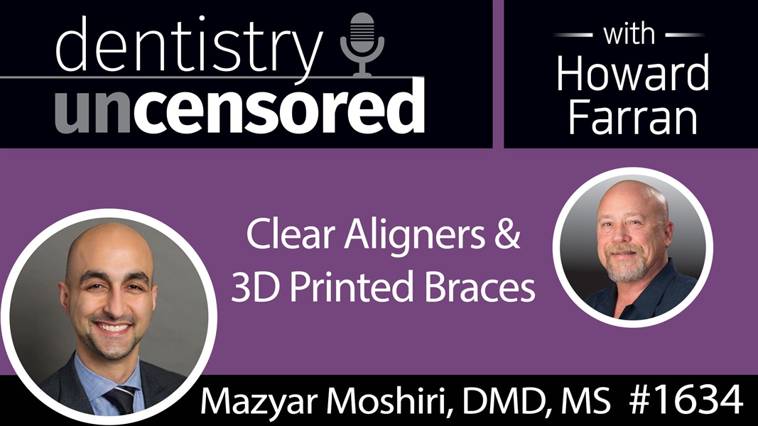 1634 Dr. Mazyar Moshiri on Clear Aligners and 3D Printed Braces : Dentistry Uncensored with Howard Farran