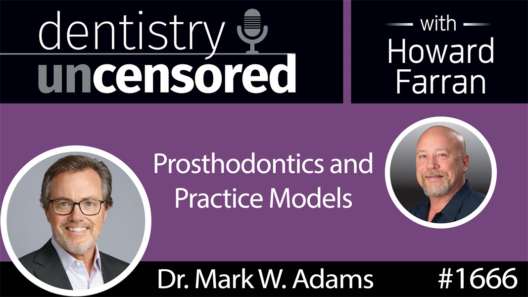 1666 Dr. Mark Adams on Prosthodontics and Practice Models : Dentistry Uncensored with Howard Farran