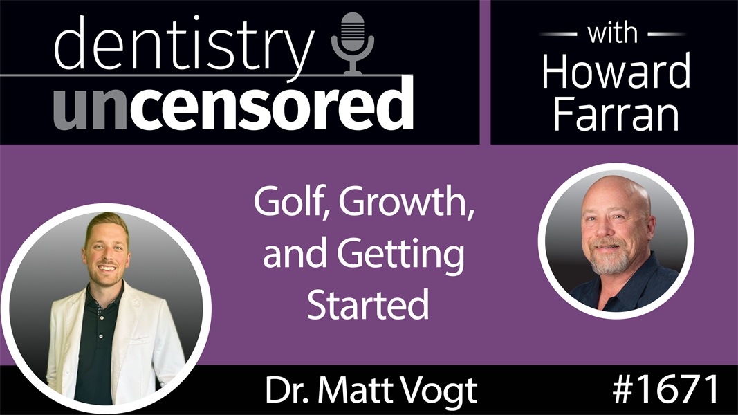 1671 Golf, Growth, and Getting Started with Dr. Matt Vogt : Dentistry Uncensored with Howard Farran