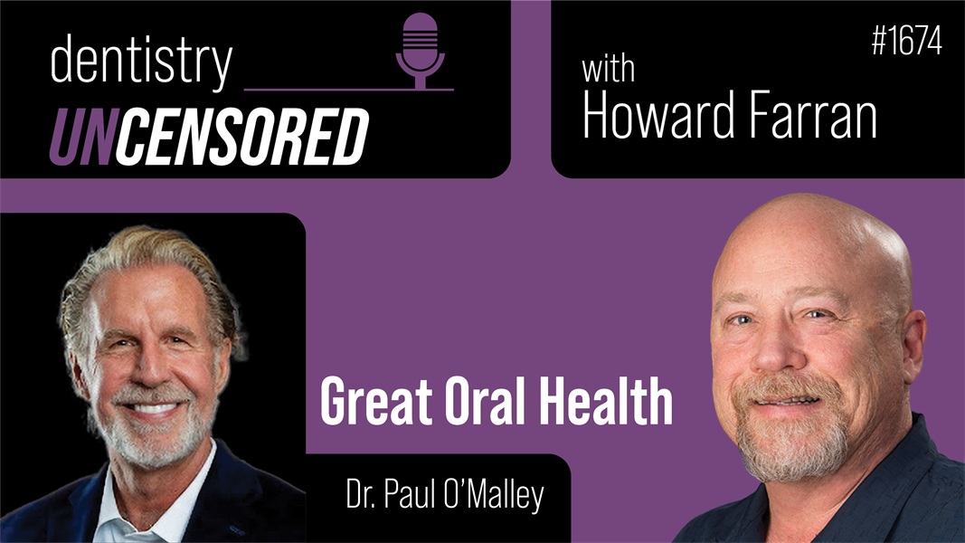 1674 Great Oral Health with Dr. Paul O'Malley DDS, FABD, FIADFE : Dentistry Uncensored with Howard Farran