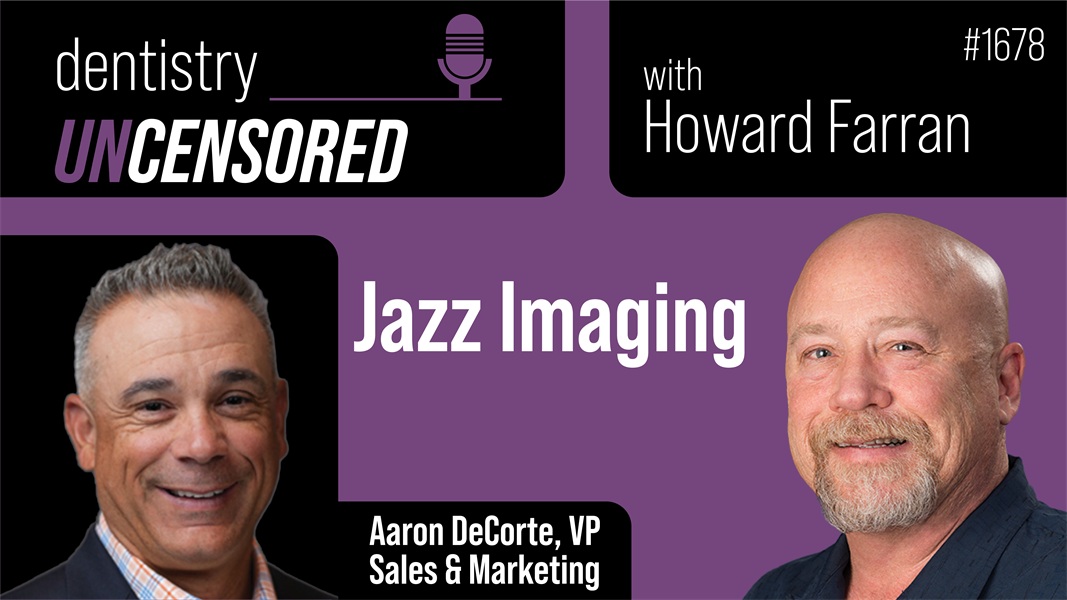 1678 Jazz Imaging with Aaron DeCorte, VP Sales & Marketing : Dentistry Uncensored with Howard Farran