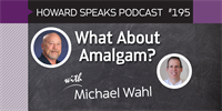 195 What About Amalgam with Michael Wahl : Dentistry Uncensored with Howard Farran