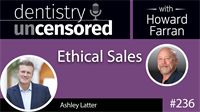 236 Ethical Sales with Ashley Latter : Dentistry Uncensored with Howard Farran