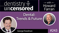 243 Dental: Trends & Future with George Freedman : Dentistry Uncensored with Howard Farran