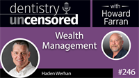 246 Wealth Management with Haden Werhan : Dentistry Uncensored with Howard Farran