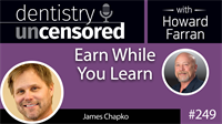 249 Earn While You Learn with James Chapko : Dentistry Uncensored with Howard Farran