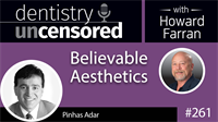 261 Believable Aesthetics with Pinhas Adar : Dentistry Uncensored with Howard Farran