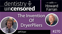 270 The Invention Of DryerPliers with Jeff Dryer : Dentistry Uncensored with Howard Farran