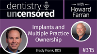 315 Implants and Multiple Practice Ownership with Brady Frank : Dentistry Uncensored with Howard Farran