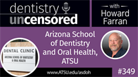 349 Arizona School of Dentistry and Oral Health, ATSU : Dentistry Uncensored with Howard Farran