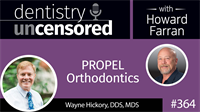 364 PROPEL Orthodontics with Wayne Hickory : Dentistry Uncensored with Howard Farran