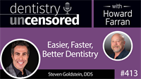 413 Easier, Faster, Better Dentistry with Steven Goldstein : Dentistry Uncensored with Howard Farran