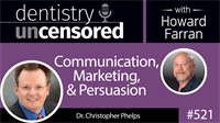 521 Communication, Marketing, and Persuasion with Christopher Phelps : Dentistry Uncensored with Howard Farran