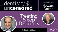 529 Treating Sleep Disorders with Daniel Klauer : Dentistry Uncensored with Howard Farran