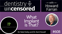 608 What Implant is That? with Nate Farley and Kent Howell : Dentistry Uncensored with Howard Farran