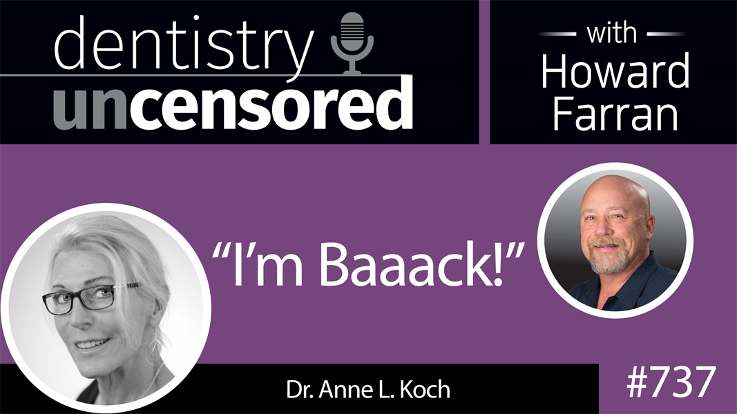 737 “I’m Baaack” - Dr. Anne L. Koch : Dentistry Uncensored with Howard Farran
