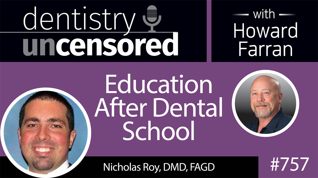 757 Education After Dental School with Nicholas Roy, DMD, FAGD : Dentistry Uncensored with Howard Farran