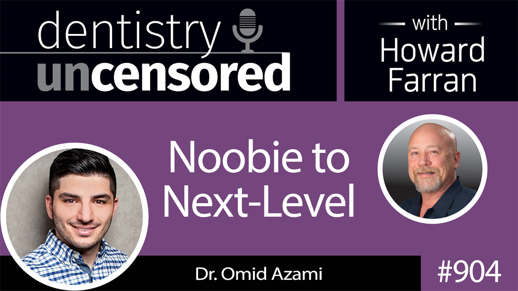 904 Noobie to Next-Level with Dr. Omid Azami : Dentistry Uncensored with Howard Farran