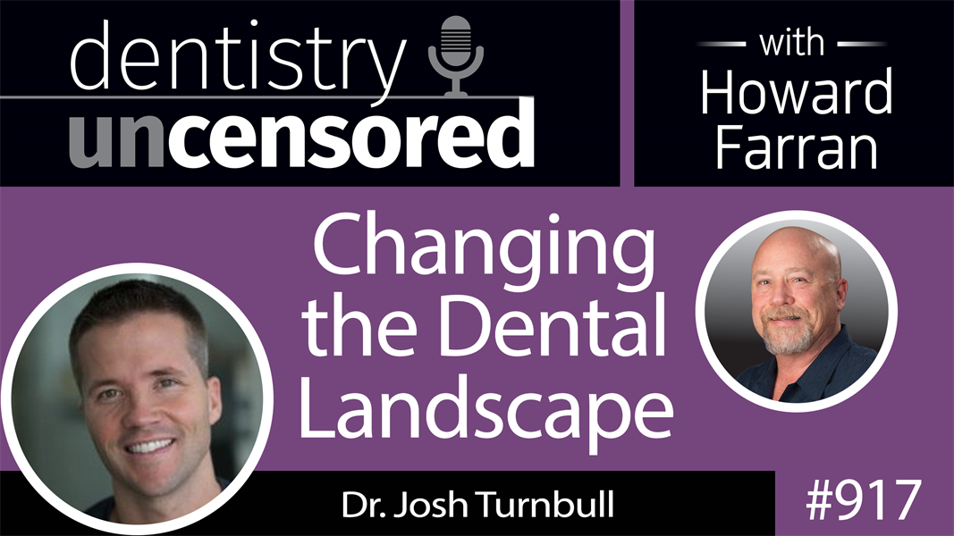 917 Changing the Dental Landscape with Dr. Josh Turnbull : Dentistry Uncensored with Howard Farran
