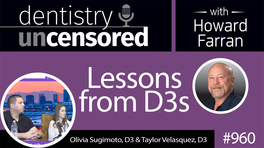 960 Lessons from D3s with Olivia Sugimoto, DS & Taylor Velasquez, D3 : Dentistry Uncensored with Howard Farran