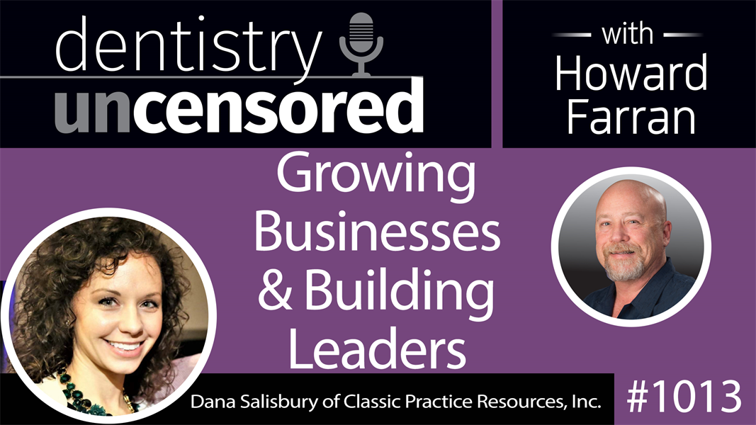 1013 Growing Businesses & Building Leaders with Dana Salisbury, COO of Classic Practice Resources : Dentistry Uncensored with Howard Farran