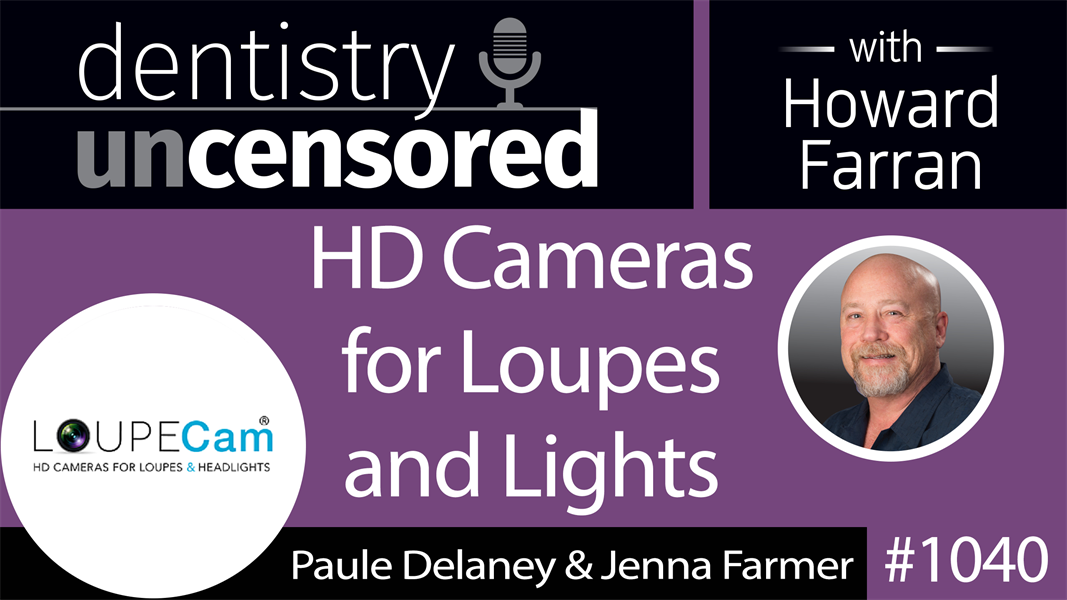 1040 HD Cameras for Loupes and Lights with Paule Delaney & Jenna Farmer of LoupeCam : Dentistry Uncensored with Howard Farran