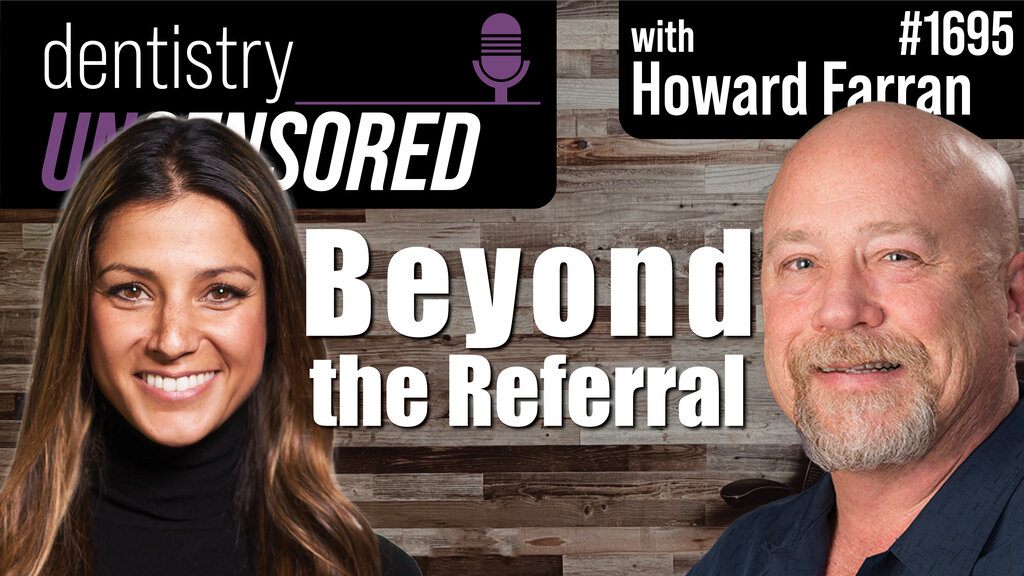1695 Beyond the Referral : Dentistry Uncensored with Howard Farran