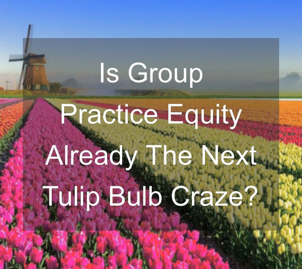 Is Group Practice Equity Already The Next Tulip Bulb Craze?