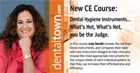 Dentaltown Learning Online..."Dental Hygiene Instruments...What’s Hot, What’s Not, you be the Judge." By Judy Bendit RDH.