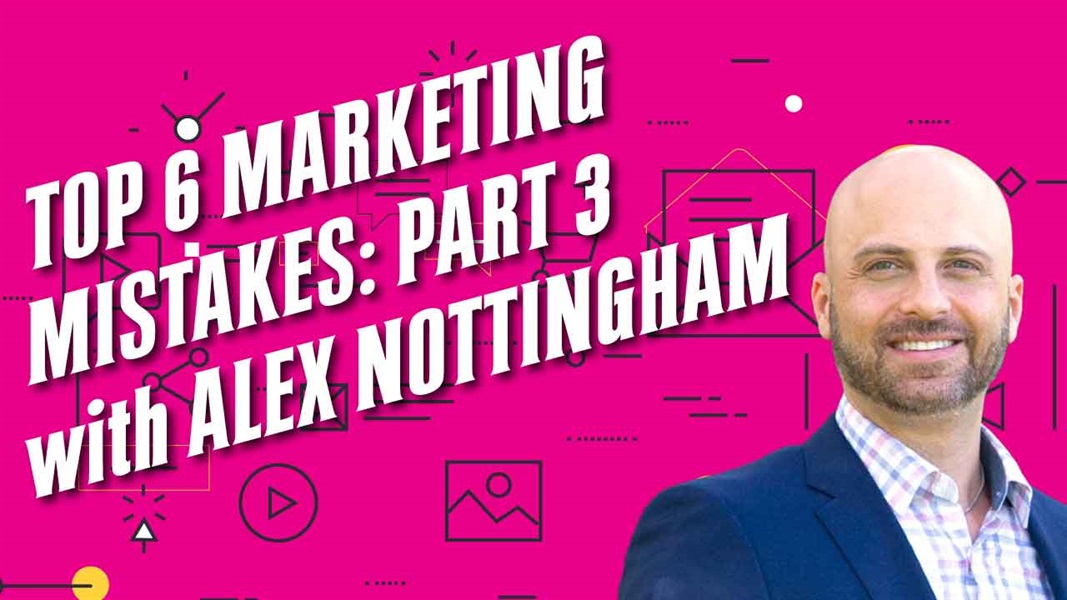 Top 6 Marketing Mistakes: Part 3 with Alex Nottingham JD MBA