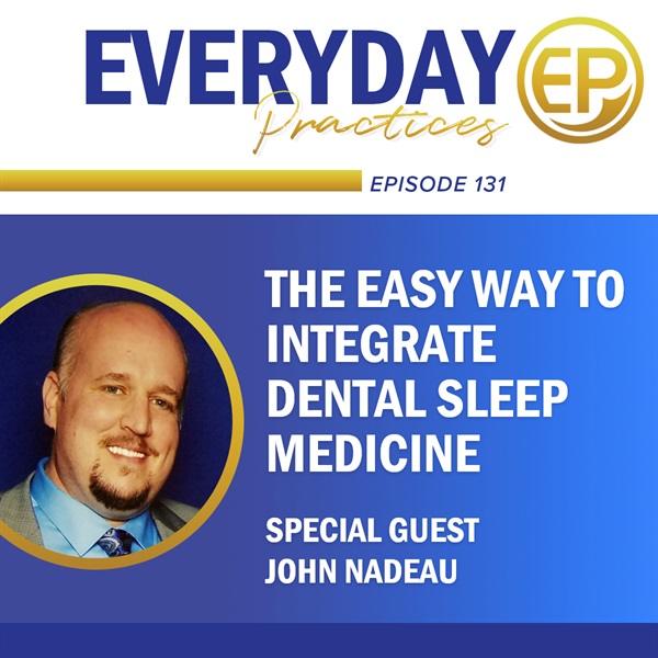 Episode 131 - The Easy Way to Integrate Dental Sleep Medicine with John Nadeau