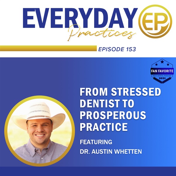Episode 153 – From Stressed Dentist to Prosperous Practice with Dr. Austin Whetten