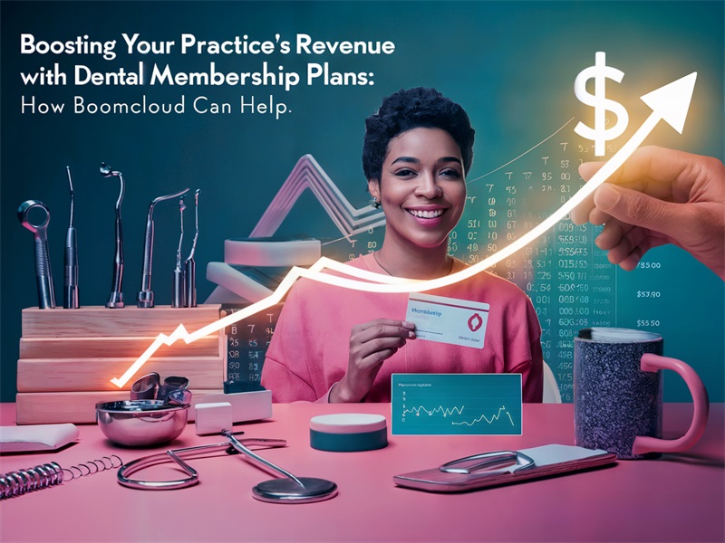 Boosting Your Practice’s Revenue with Dental Membership Plans: How BoomCloud Can Help