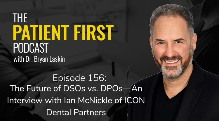 The Patient First Podcast Episode 156: The Future of DSOs vs. DPOs—An Interview with Ian McNickle of ICON Dental Partners 