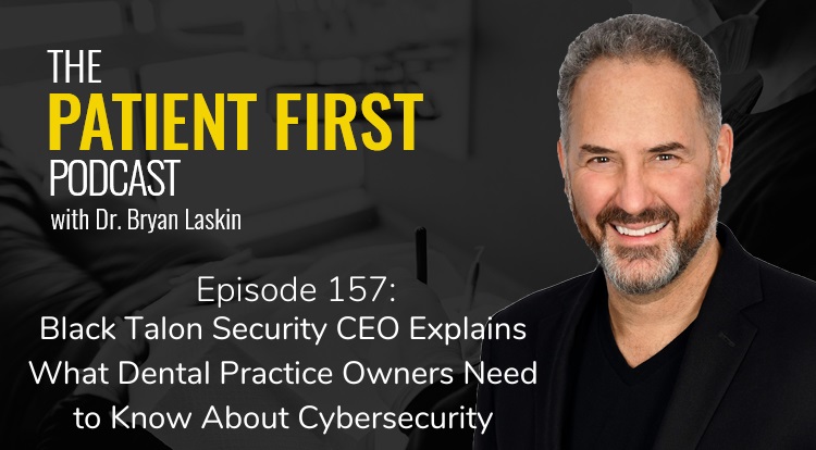 The Patient First Podcast Episode 157: Black Talon Security CEO Explains What Dental Practice Owners Need to Know About Cybersecurity