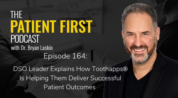 The Patient First Podcast Episode 164: DSO Leader Explains How Toothapps® Is Helping Them Deliver Successful Patient Outcomes 