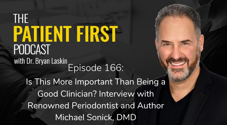 The Patient First Podcast Episode 166: Is This More Important Than Being a Good Clinician? Interview with Renowned Periodontist and Author Michael Sonick, DMD