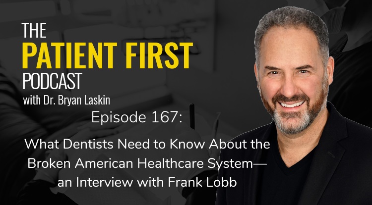 The Patient First Podcast Episode 167: What Dentists Need to Know About the Broken American Healthcare System—an Interview with Frank Lobb