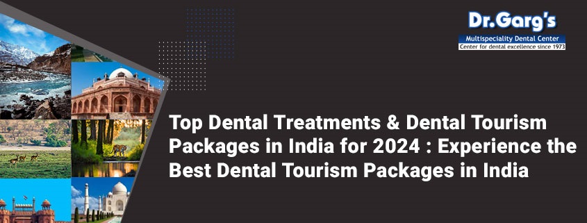 Top Dental Treatments and Dental Tourism Packages in India for 2024 : Experience the Best Dental Tourism Packages in India
