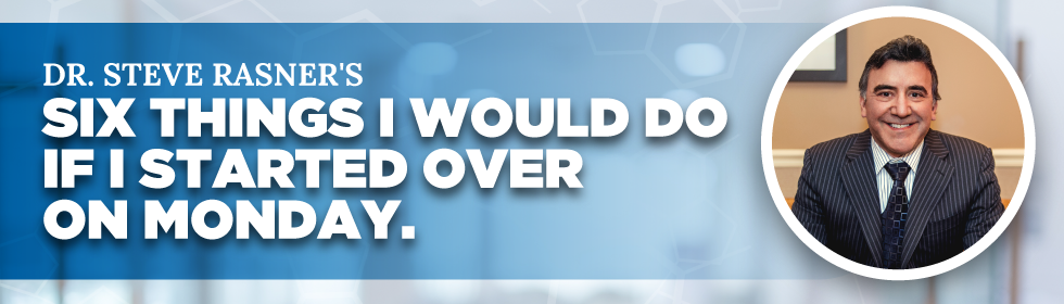 Dr. Steven Rasner's "6 Things I Would Do If I Started Over on Monday"