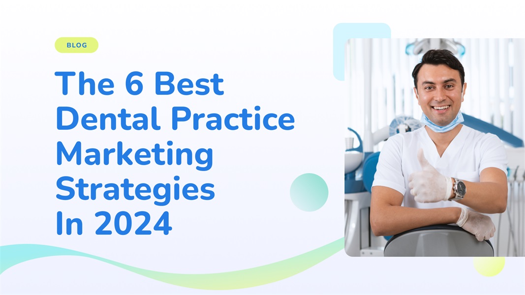 The 6 Best Dental Practice Marketing Strategies in 2024