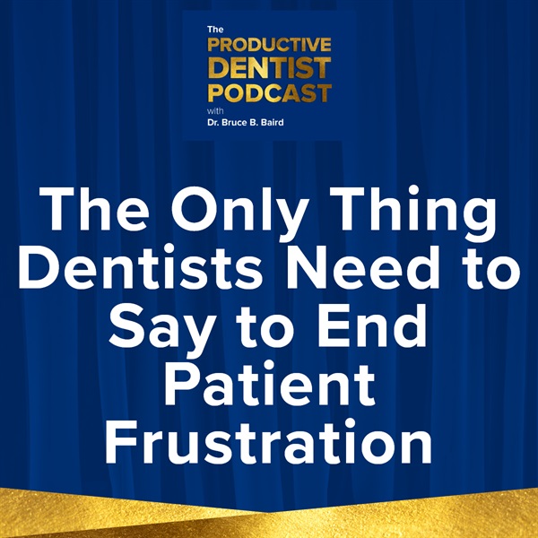 Episode 137: The Only Thing Dentists Need to Say to End Patient Frustration