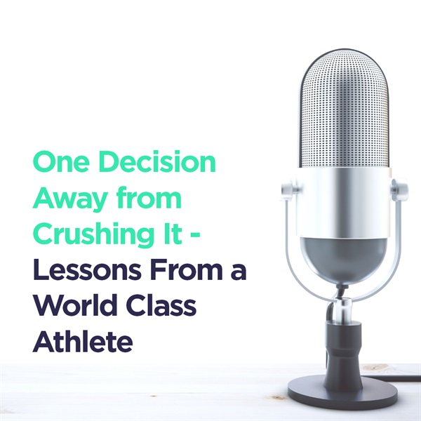 One Decision Away From Crushing It - Lessons from a World Class Athlete