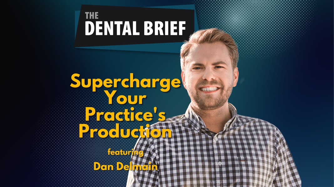 Supercharge Your Practice's Production | Dan Delmain | The Dental Brief #185 